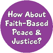 How About Faith-Based Peace and Justice PEACE BUTTON