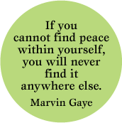 If you cannot find peace within yourself, you will never find it anywhere else --Marvin Gaye quote PEACE BUMPER STICKER