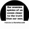 Our enemies opinion of us comes closer to the truth than our own. Francois La Rochefoucauld quote PEACE BUTTON