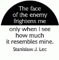 The face of the enemy frightens me only when I see how much it resembles mine. Stanislaw J. Lec quote PEACE BUTTON