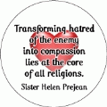 Transforming hatred of the enemy into compassion lies at the core of all religions. Sister Helen Prejean quote PEACE STICKERS