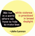 We live in a world where we have to hide to make love, while violence is practiced in broad daylight --John Lennon quote PEACE BUTTON