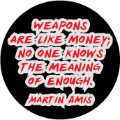 Weapons are like money; no one knows the meaning of enough. Martin Amis quote PEACE BUTTON