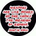 Weapons are like money; no one knows the meaning of enough. Martin Amis quote PEACE BUMPER STICKER