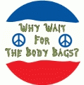 Why Wait For The Body Bags? PEACE BUMPER STICKER