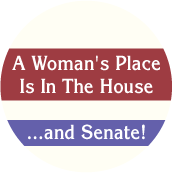 A Woman's Place is in the House... and Senate! POLITICAL BUTTON