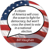 A citizen of America will cross the ocean to fight for democracy, but won't cross the street to vote in a national election. Bill Vaughan quote POLITICAL MAGNET