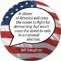 A citizen of America will cross the ocean to fight for democracy, but won't cross the street to vote in a national election. Bill Vaughan quote POLITICAL KEY CHAIN