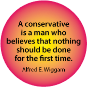 A conservative is a man who believes that nothing should be done for the first time. Alfred E. Wiggam quote POLITICAL BUTTON