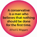 A conservative is a man who believes that nothing should be done for the first time. Alfred E. Wiggam quote POLITICAL BUMPER STICKER