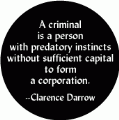 A criminal is a person with predatory instincts without sufficient capital to form a corporation --Clarence Darrow quote POLITICAL BUMPER STICKER