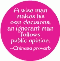 A wise man makes his own decisions; an ignorant man follows public opinion -- Chinese proverb POLITICAL BUTTON
