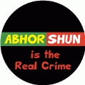 ABHOR SHUN is the Real Crime POLITICAL BUTTON
