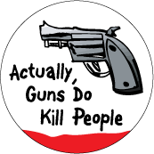 Actually, Guns Do Kill People POLITICAL BUTTON