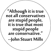 Although it is true not all conservatives are stupid people, it is true that most stupid people are conservative -- John Stuart Mills quote POLITICAL STICKERS