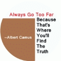 Always Go Too Far, Because That's Where You'll Find The Truth -- Albert Camus quote POLITICAL BUMPER STICKER