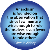 Anarchism is founded on the observation that since few men are wise enough to rule themselves, even fewer are wise enough to rule others. Edward Abbey quote POLITICAL MAGNET