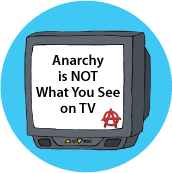 Anarchy is Not What You See on TV - POLITICAL BUTTON