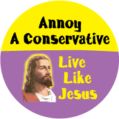 Annoy A Conservative, Live Like Jesus POLITICAL BUTTON