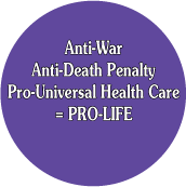 Anti-War, Anti-Death Penalty, Pro-Universal Health Care equals PRO-LIFE POLITICAL BUTTON