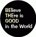 BElieve THEre is GOOD in the World POLITICAL BUTTON