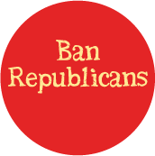 Ban Republicans POLITICAL BUTTON