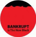 Bankrupt Is The New Black POLITICAL BUTTON