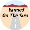 Banned On The Run POLITICAL BUTTON