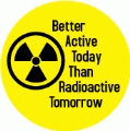 Better Active Today Than Radioactive Tomorrow POLITICAL BUMPER STICKER