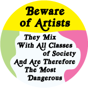 Beware of Artists - They Mix With All Classes of Society And Are Therefore The Most Dangerous POLITICAL BUTTON