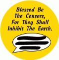 Blessed Be The Censors, For They Shall Inhibit The Earth POLITICAL BUTTON