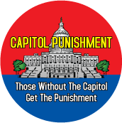 CAPITOL PUNISHMENT: Those Without The Capitol Get The Punishment [capitol building] POLITICAL BUTTON