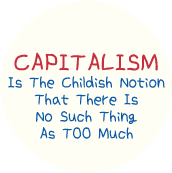 Capitalism Is The Childish Notion That There Is No Such Thing As Too Much POLITICAL MAGNET