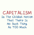 Capitalism Is The Childish Notion That There Is No Such Thing As Too Much POLITICAL BUTTON