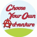 Choose Your Own Adventure [anarchism symbol as A] POLITICAL BUTTON