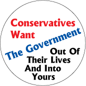 Conservatives Want The Government Out Of Their Lives And Into Yours POLITICAL BUTTON
