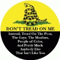 DON'T TREAD ON ME - Instead, Tread On The Poor, The Gays, The Muslims, People of Color, And Pretty Much Anybody Else That Isn't Like You POLITICAL BUTTON