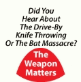 Did You Hear About The Drive-By Knife Throwing Or The Bat Massacre - The Weapon Matters POLITICAL MAGNET
