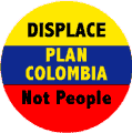 Displace Plan Colombia Not People POLITICAL BUTTON