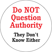 Do Not Question Authority, They Don't Know Either POLITICAL BUTTON