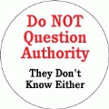 Do Not Question Authority, They Don't Know Either POLITICAL BUMPER STICKER