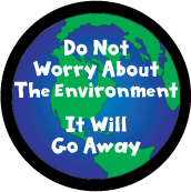 Do Not Worry About The Environment - It Will Go Away POLITICAL BUTTON