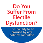 Do You Suffer From Electile Dysfunction? The inability to be aroused by any political candidate POLITICAL STICKERS