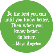 Do the best you can until you know better. Then when you know better, do better -- Maya Angelou quote POLITICAL BUTTON