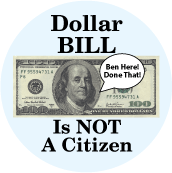 Dollar BILL Is NOT A Citizen - Ben Here, Done That! POLITICAL BUTTON