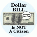 Dollar BILL Is NOT A Citizen - Ben Here, Done That! POLITICAL BUTTON