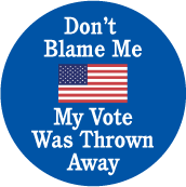 Don't Blame Me, My Vote Was Thrown Away POLITICAL BUTTON