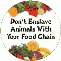 Don't Enslave Animals With Your Food Chain POLITICAL BUTTON