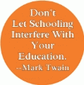 Don't Let Schooling Interfere With Your Education --Mark Twain quote POLITICAL BUTTON