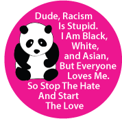 Dude, Racism Is Stupid.I Am Black. White, and Asian, But Everyone Loves Me. So Stop The Hate and Start the Love POLITICAL POSTER